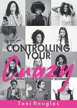 Controlling Your Crazy While Dating Your Nonexistent Boyfriend Controlling Your Crazy While Dating Your Nonexistent Boyfriend