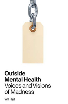 Outside Mental Health: Voices And Visions Of Madness Outside Mental Health: Voices And Visions Of Madness