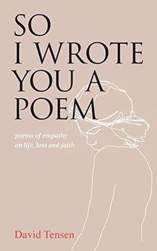 So I Wrote You A Poem: Poems Of Empathy On Life, Loss And Faith