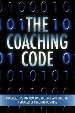 The Coaching Code : Practical Tips For Cracking The Code And Building A Successful Coaching Business