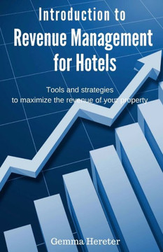Introduction To Revenue Management For Hotels: Tools And Strategies To Maximize The Revenue Of Your Property