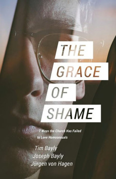 The Grace Of Shame : 7 Ways The Church Has Failed To Love Homosexuals