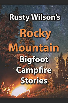 Rusty Wilson'S Rocky Mountain Bigfoot Campfire Stories