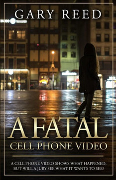 A Fatal Cell Phone Video: A Video Shows What Happened, But Will A Jury See What It Wants To See? - 9781635877304