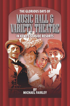 The Glorious Days Of Music Hall & Variety Theatre In Kent's Seaside Resports (Kent's Untold History Project)