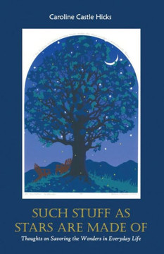 Such Stuff As Stars Are Made Of: Thoughts On Savoring The Wonders In Everyday Life