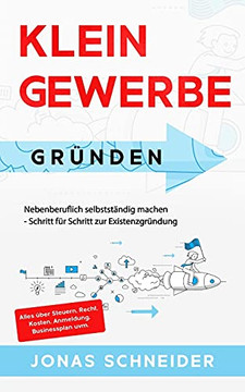 Kleingewerbe Gr??Nden: Nebenberuflich Selbstst???dig Machen - Schritt F??R Schritt Zur Existenzgr??Ndung - Alles ??Ber Steuern, Recht, Kosten, Anmeldung, Businessplan Uvm. (German Edition)