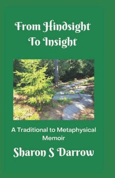 From Hindsight to Insight: A Traditional to Metaphysical Memoir From Hindsight to Insight: A Traditional to Metaphysical Memoir