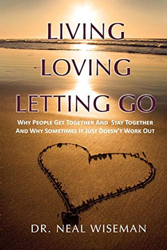 Living, Loving, Letting Go: Why People Get Together and Stay Together and Why Sometimes It Just Doesn't Work Out