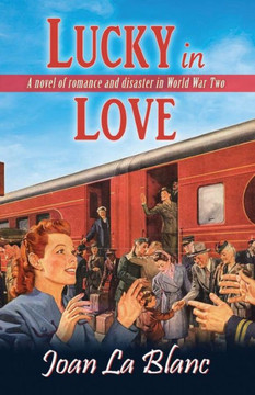 Lucky In Love : A Novel Of Romance And Disaster In World War Two Lucky In Love : A Novel Of Romance And Disaster In World War Two