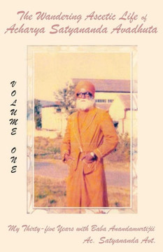 The Wandering Ascetic Life Of Acharya Satyananda Avadhuta : My Thirty-Five Years With Baba Anandamurtijii