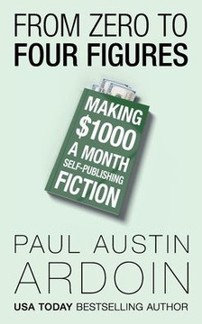 From Zero To Four Figures: Making $1000 A Month Self-Publishing Fiction - 9781949082470