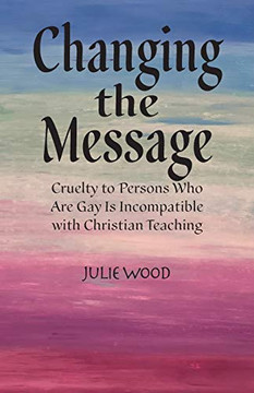 Changing the Message : Cruelty to Persons who are Gay is Incompatible with Christian Teaching.