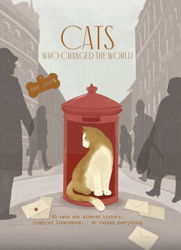 Cats Who Changed The World: 50 Cats Who Altered History, Inspired Literature... Or Ruined Everything - 9781914317880
