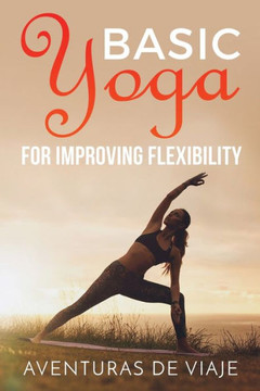 Basic Yoga for Improving Flexibility: Yoga Flexibility and Strength Sequences - 9781925979374