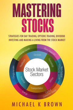 Mastering Stocks : Strategies For Day Trading, Options Trading, Dividend Investing And Making A Living From The Stock Market