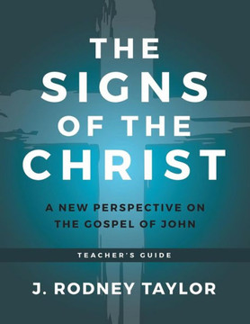 The Signs Of The Christ: A New Perspective On The Gospel Of John (Teacher's Guide)
