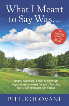 What I Meant To Say Was...: Nearly Drowning, A Man Is Given The Opportunity To Revisit His Past, Learning How It Can Help Him And Others.