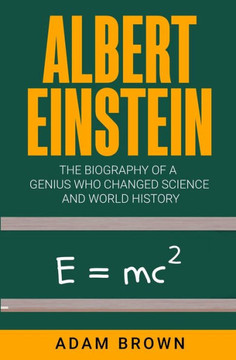 Albert Einstein: The Biography of a Genius Who Changed Science and World History