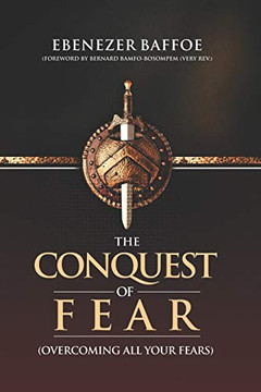 The Conquest Of Fear: Overcoming All Your Fears
