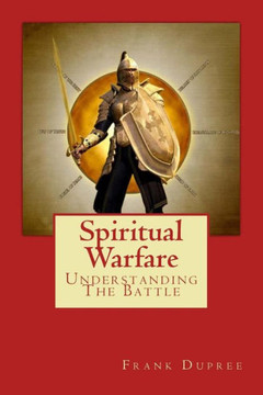 Spiritual Warfare: Understanding The Battle Spiritual Warfare: Understanding The Battle
