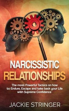 Narcissistic Relationships: The Most Powerful Tactics On How To Endure, Escape And Take Back Your Life With Supreme Confidence