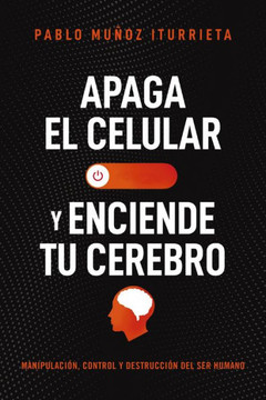 Apaga El Celular Y Enciende Tu Cerebro: Manipulaci?, Control Y Destrucci? Del Ser Humano (Spanish Edition) - 9781400337057