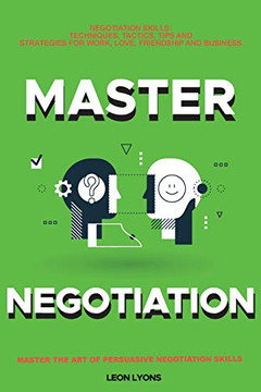 Negotiation Skills: Techniques, Tactics, Tips and Strategies for Work, Love, Friendship and Business.: Avoid Costly Mistakes. Prepare before You enter ... the Art of Persuasive Negotiation Skills.