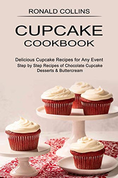 Cupcake Cookbook: Step by Step Recipes of Chocolate Cupcake Desserts & Buttercream (Delicious Cupcake Recipes for Any Event) Cupcake Cookbook: Step by Step Recipes of Chocolate Cupcake Desserts & Buttercream (Delicious Cupcake Recipes for Any Event)
