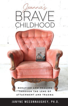 Jeannie's Brave Childhood : Behavior and Healing through the Lens of Attachment and Trauma
