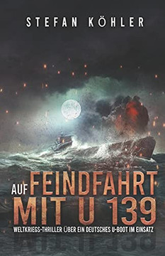Auf Feindfahrt Mit U 139: Weltkriegs-Thriller ??Ber Ein Deutsches U-Boot Im Einsatz (Spannende U-Boot Romane Von Ek-2 Publishing) (German Edition)
