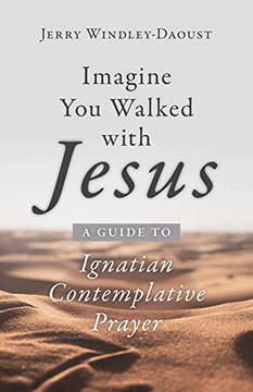 Imagine You Walked With Jesus : A Guide To Ignatian Contemplative Prayer