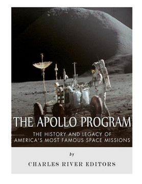 The Apollo Program: The History And Legacy Of America'S Most Famous Space Missions