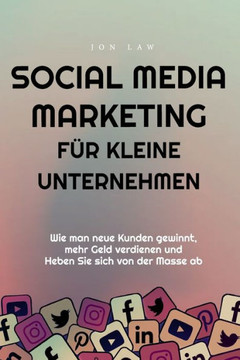 Social Media Marketing F? Kleine Unternehmen: Wie Man Neue Kunden Gewinnt, Mehr Geld Verdienen Und Heben Sie Sich Von Der Masse Ab (German Edition) - 9781957470221