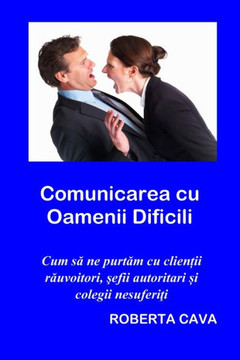 Comunicarea cu Oamenii Dificili: Cum sa ne purtam cu clientii rauvoitori, ?efi autotitari ?i colegii nesuferiti (Romansch Edition)