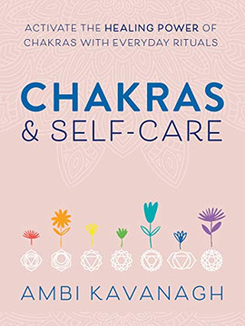 Chakras & Self-Care: Activate The Healing Power Of Chakras With Everyday Rituals