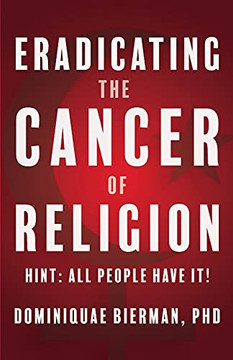 Eradicating the Cancer of Religion : Hint: All People Have It!
