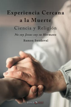 Experiencia Cercana a la Muerte. Ciencia y Religi?: No soy Jes?, soy su Hermano (Spanish Edition)