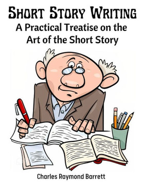 Short Story Writing: A Practical Treatise On The Art Of The Short Story - 9781805473190