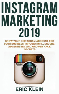 Instagram Marketing 2019: Grow Your Instagram Account for Your Business Through Influencers, Advertising, and Growth Hack Secrets - 9781774340615