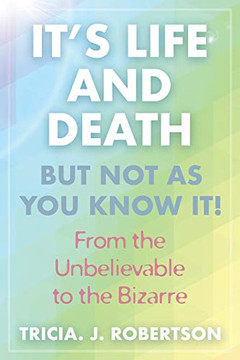 It's Life And Death, But Not As You Know It! : From the Unbelievable to the Bizarre It's Life And Death, But Not As You Know It! : From the Unbelievable to the Bizarre