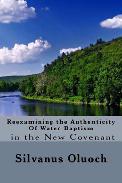 Reexamining The Authenticity Of Water Baptism In The New Covenant