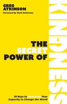 The Secret Power Of Kindness: 10 Keys To Unlocking Your Capacity To Change The World - 9781953495716