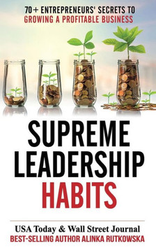 Supreme Leadership Habits : 70+ Entrepreneurs' Secrets To Growing A Profitable Business