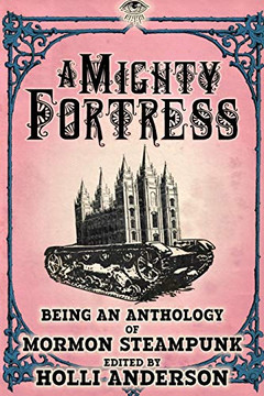 A Mighty Fortress : Being an Anthology of Mormon Steampunk
