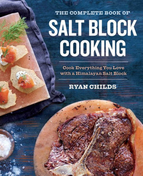 The Complete Book Of Salt Block Cooking : Cook Everything You Love With A Himalayan Salt Block