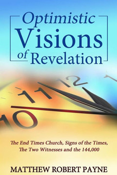 Optimistic Visions Of Revelation: The End Times Church, Signs Of The Times, The Two Witnesses And The 144,000