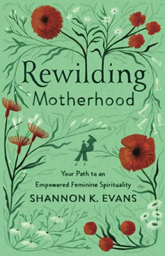 Rewilding Motherhood: Your Path To An Empowered Feminine Spirituality