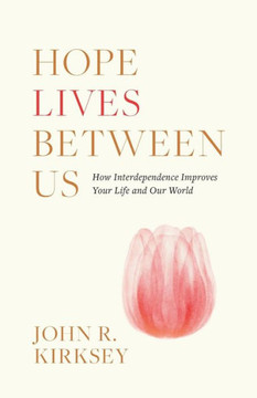 Hope Lives Between Us: How Interdependence Improves Your Life And Our World - 9781544537177