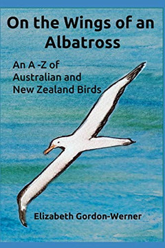 On the Wings of an Albatross: An A-Z of Australian and New Zealand Birds On the Wings of an Albatross: An A-Z of Australian and New Zealand Birds